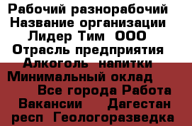 Рабочий-разнорабочий › Название организации ­ Лидер Тим, ООО › Отрасль предприятия ­ Алкоголь, напитки › Минимальный оклад ­ 30 000 - Все города Работа » Вакансии   . Дагестан респ.,Геологоразведка п.